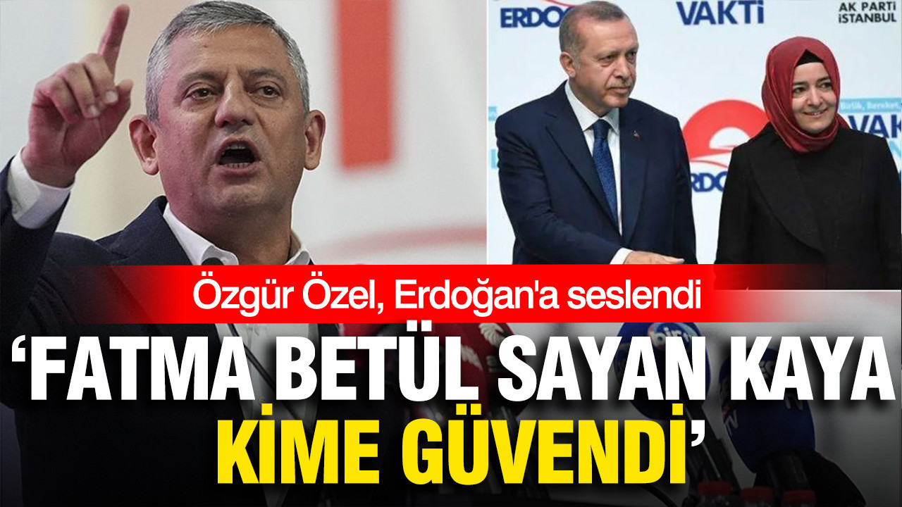 Özgür Özel, Erdoğan’a seslendi: ‘Fatma Betül Sayan Kaya kime güvendi’
